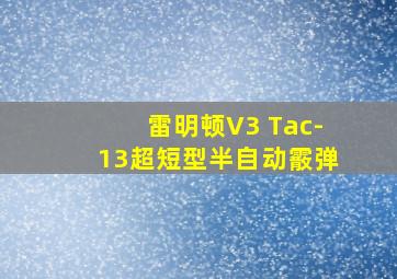 雷明顿V3 Tac-13超短型半自动霰弹